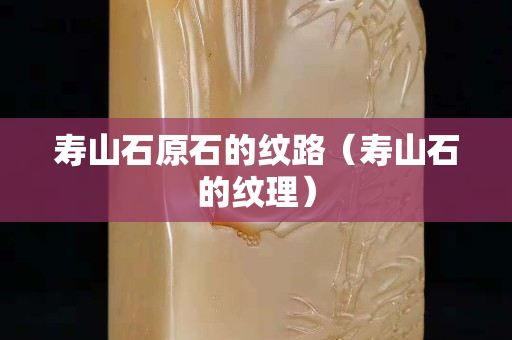 寿山石原石的纹路（寿山石的纹理）