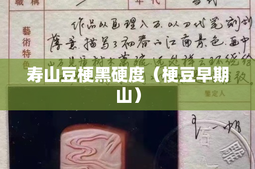 寿山豆梗黑硬度（梗豆早期山）