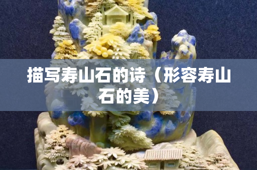 描写寿山石的诗（形容寿山石的美）