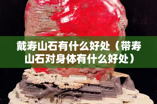 戴寿山石有什么好处（带寿山石对身体有什么好处）