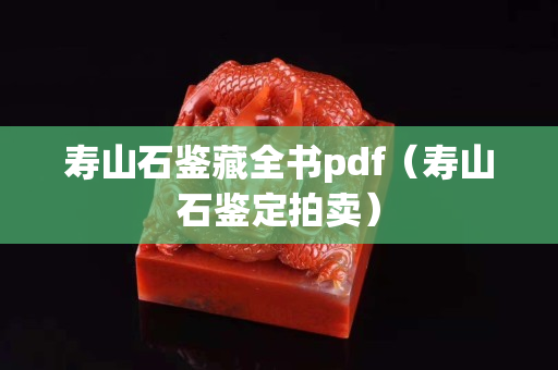 寿山石鉴藏全书pdf（寿山石鉴定拍卖）