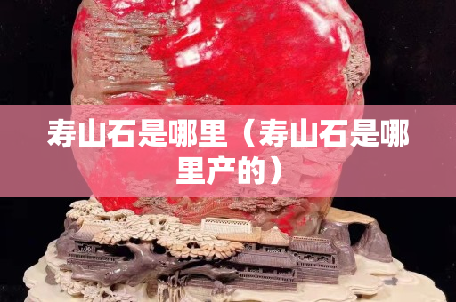 寿山石是哪里（寿山石是哪里产的）