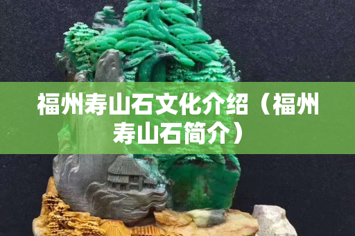 福州寿山石文化介绍（福州寿山石简介）