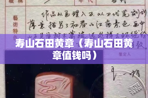 寿山石田黄章（寿山石田黄章值钱吗）
