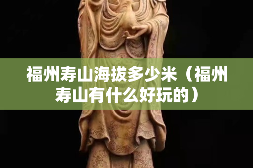 福州寿山海拔多少米（福州寿山有什么好玩的）