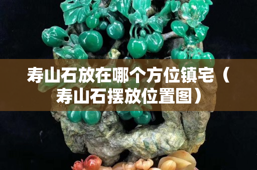寿山石放在哪个方位镇宅（寿山石摆放位置图）