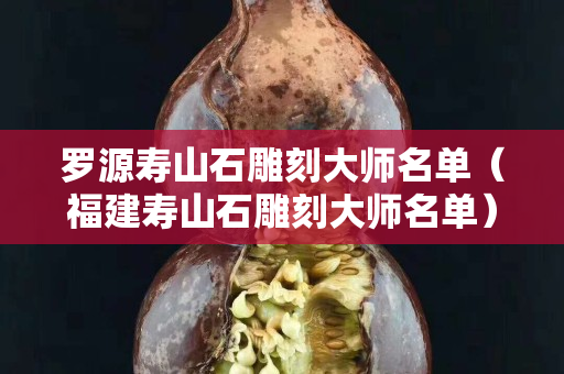 罗源寿山石雕刻大师名单（福建寿山石雕刻大师名单）