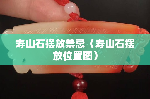 寿山石摆放禁忌（寿山石摆放位置图）