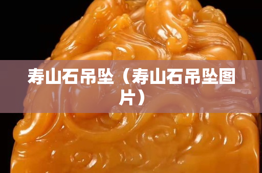 寿山石吊坠（寿山石吊坠图片）