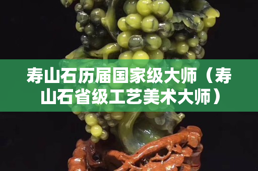 寿山石历届国家级大师（寿山石省级工艺美术大师）