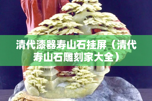 清代漆器寿山石挂屏（清代寿山石雕刻家大全）
