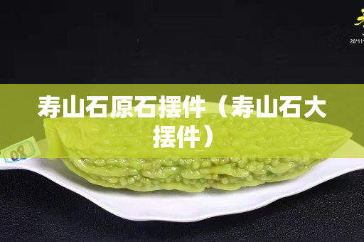 寿山石原石摆件（寿山石大摆件）