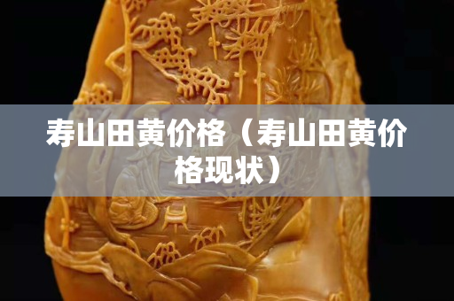 寿山田黄价格（寿山田黄价格现状）