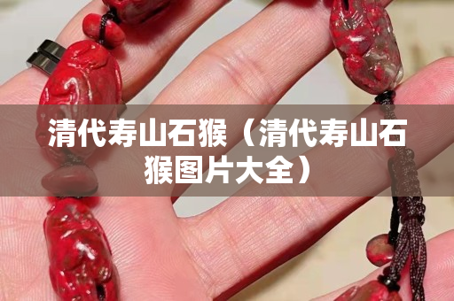 清代寿山石猴（清代寿山石猴图片大全）