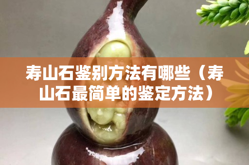 寿山石鉴别方法有哪些（寿山石最简单的鉴定方法）