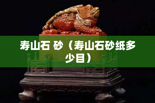 寿山石 砂（寿山石砂纸多少目）