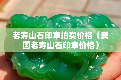 老寿山石印章拍卖价格（民国老寿山石印章价格）