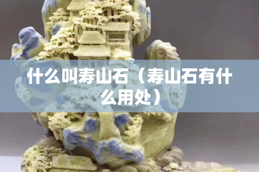 什么叫寿山石（寿山石有什么用处）