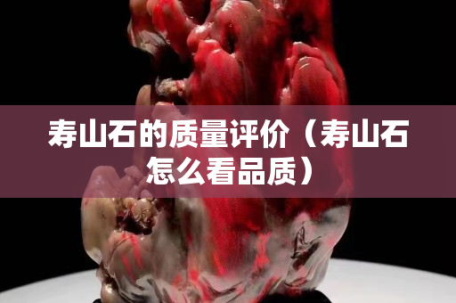 寿山石的质量评价（寿山石怎么看品质）