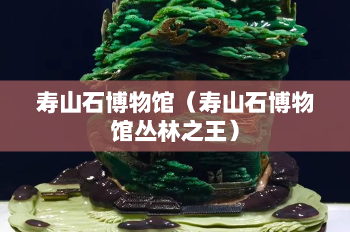 寿山石博物馆（寿山石博物馆丛林之王）
