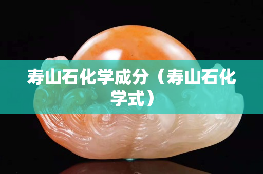 寿山石化学成分（寿山石化学式）