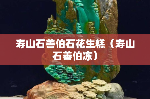 寿山石善伯石花生糕（寿山石善伯冻）