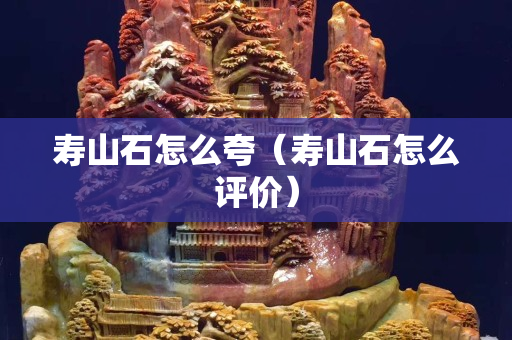 寿山石怎么夸（寿山石怎么评价）