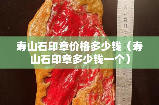 寿山石印章价格多少钱（寿山石印章多少钱一个）