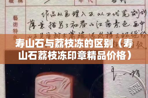 寿山石与荔枝冻的区别（寿山石荔枝冻印章精品价格）