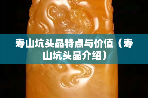 寿山坑头晶特点与价值（寿山坑头晶介绍）