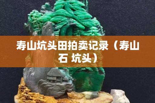 寿山坑头田拍卖记录（寿山石 坑头）