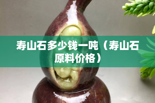 寿山石多少钱一吨（寿山石原料价格）