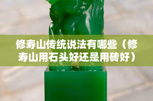 修寿山传统说法有哪些（修寿山用石头好还是用砖好）