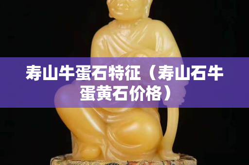 寿山牛蛋石特征（寿山石牛蛋黄石价格）