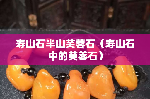 寿山石半山芙蓉石（寿山石中的芙蓉石）