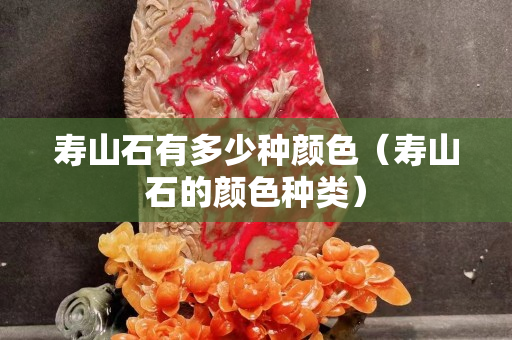 寿山石有多少种颜色（寿山石的颜色种类）