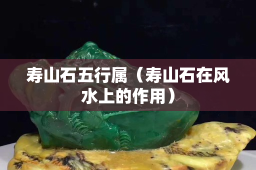寿山石五行属（寿山石在风水上的作用）