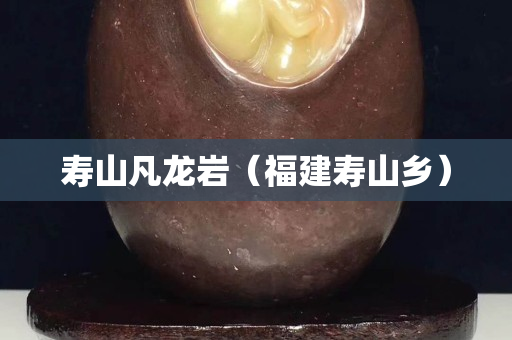 寿山凡龙岩（福建寿山乡）