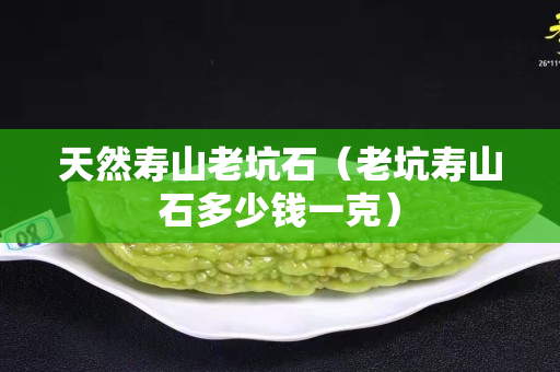 天然寿山老坑石（老坑寿山石多少钱一克）