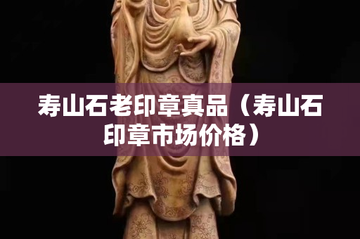 寿山石老印章真品（寿山石印章市场价格）