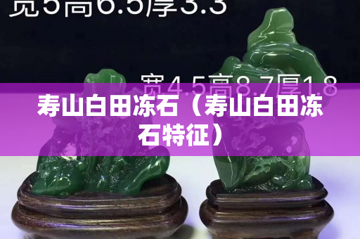 寿山白田冻石（寿山白田冻石特征）