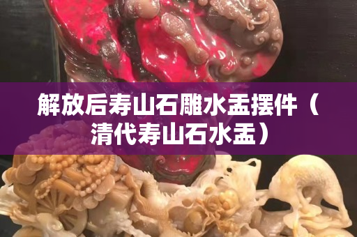解放后寿山石雕水盂摆件（清代寿山石水盂）