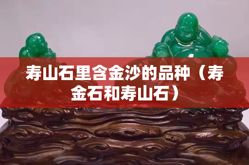 寿山石里含金沙的品种（寿金石和寿山石）