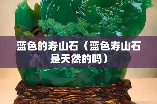 蓝色的寿山石（蓝色寿山石是天然的吗）