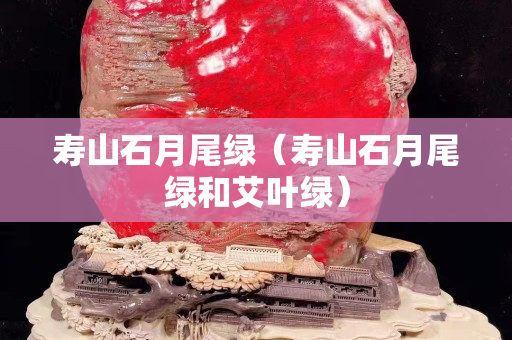 寿山石月尾绿（寿山石月尾绿和艾叶绿）