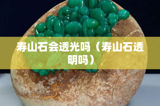 寿山石会透光吗（寿山石透明吗）