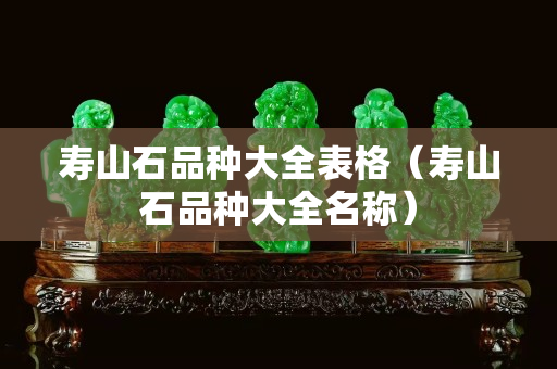 寿山石品种大全表格（寿山石品种大全名称）