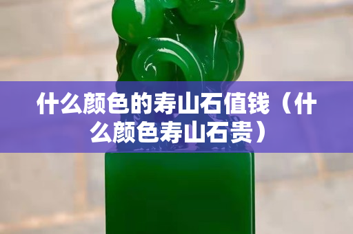 什么颜色的寿山石值钱（什么颜色寿山石贵）
