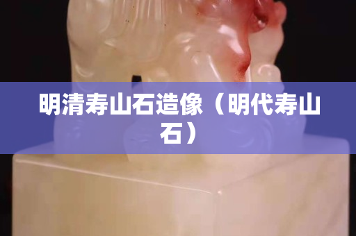 明清寿山石造像（明代寿山石）
