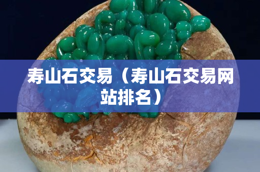 寿山石交易（寿山石交易网站排名）